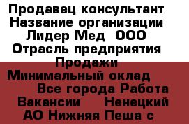 Продавец-консультант › Название организации ­ Лидер-Мед, ООО › Отрасль предприятия ­ Продажи › Минимальный оклад ­ 20 000 - Все города Работа » Вакансии   . Ненецкий АО,Нижняя Пеша с.